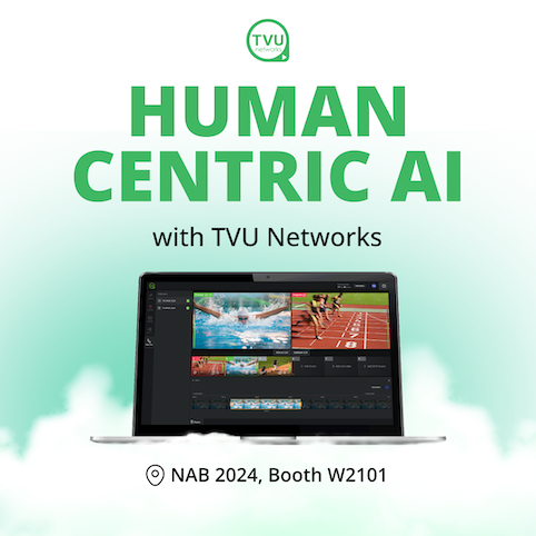 Human Centric AI transforms media industry - broadcast workflow - TVU Networks at NAB 2024